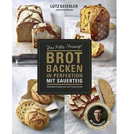 Das Plötz-Prinzip! Brot backen in Perfektion mit Saurteig von Lutz Geissler