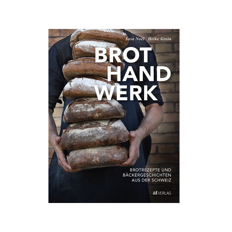 Brothandwerk Brotrezepte und Bäckergeschichten aus der Schweiz
