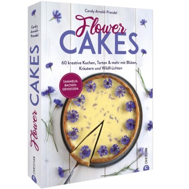 Flower Cakes - 60 kreative Kuchen, Torten & mehr mit Blüten, Kräutern und Wildfrüchten