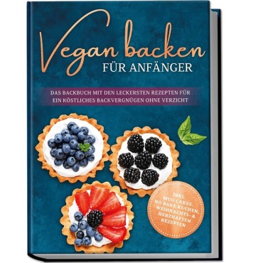 Vegan backen für Anfänger: Das Backbuch mit den leckersten Rezepten für ein köstliches Backvergnügen ohne Verzicht - inkl. Mug C