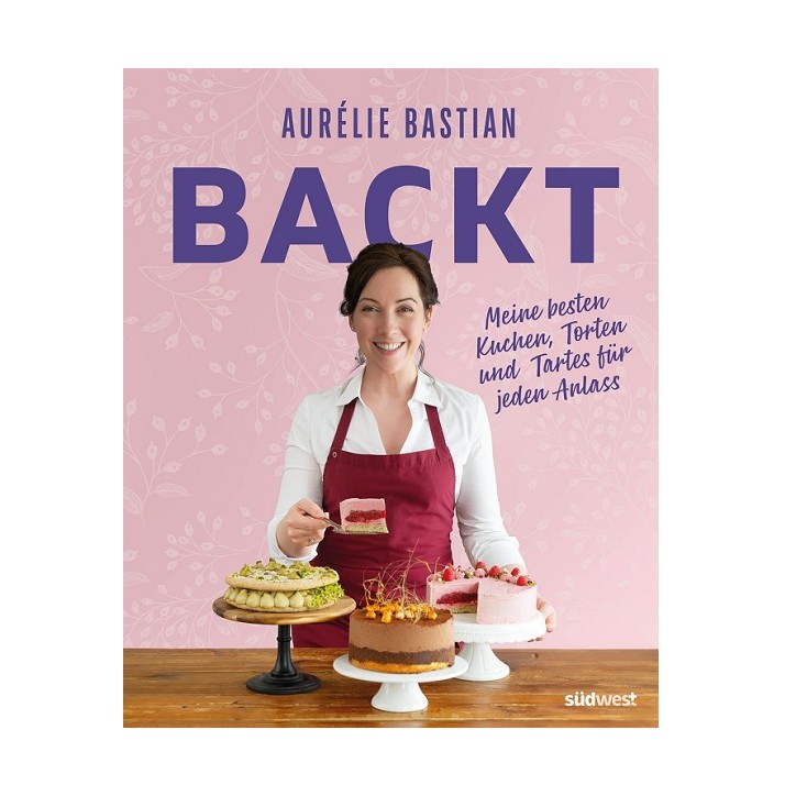 Aurélie Bastians besten Kuchen, Torten und Tartes für jeden Anlass Aurélie Bastians besten Kuchen, Torten und Tartes für jeden Anlass